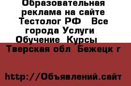 Образовательная реклама на сайте Тестолог.РФ - Все города Услуги » Обучение. Курсы   . Тверская обл.,Бежецк г.